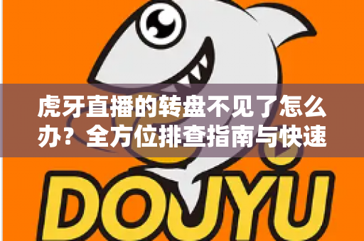 虎牙直播的转盘不见了怎么办?全方位排查指南与快速恢复技巧大全 虎牙直播的转盘不见了怎么办?全方位排查指南与快速恢复技巧大全