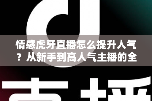 情感虎牙直播怎么提升人气?从新手到高人气主播的全方位实战指南 情感虎牙直播怎么提升人气?从新手到高人气主播的全方位实战指南