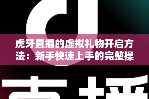 虎牙直播的虚拟礼物开启方法:新手快速上手的完整操作指南与实用技巧 虎牙直播的虚拟礼物开启方法:新手快速上手的完整操作指南与实用技巧