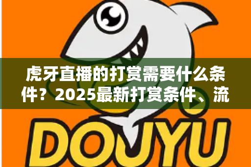 虎牙直播的打赏需要什么条件?2025最新打赏条件、流程与注意事项全解析 虎牙直播的打赏需要什么条件?2025最新打赏条件、流程与注意事项全解析