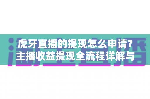 虎牙直播的提现怎么申请?主播收益提现全流程详解与实用指南 虎牙直播的提现怎么申请?主播收益提现全流程详解与实用指南