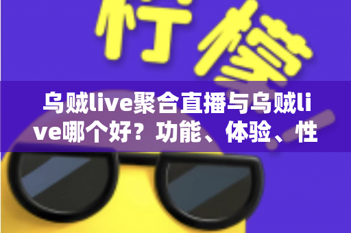 乌贼live聚合直播与乌贼live哪个好?功能、体验、性能全方位对比,帮你找到最适合的直播观看方案 乌贼live聚合直播与乌贼live哪个好?功能、体验、性能全方位对比,帮你找到最适合的直播观看方案