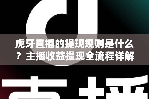 虎牙直播的提现规则是什么?主播收益提现全流程详解与实用指南 虎牙直播的提现规则是什么?主播收益提现全流程详解与实用指南