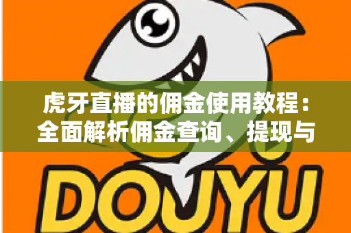 虎牙直播的佣金使用教程:全面解析佣金查询、提现与收益提升的实用指南 虎牙直播的佣金使用教程:全面解析佣金查询、提现与收益提升的实用指南