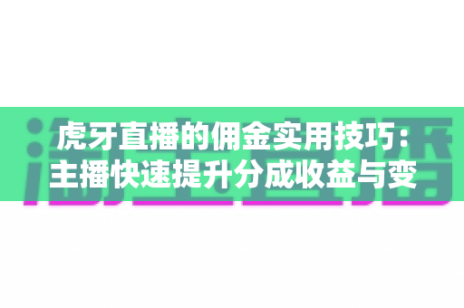 虎牙直播的佣金实用技巧:主播快速提升分成收益与变现能力的完整实战指南 虎牙直播的佣金实用技巧:主播快速提升分成收益与变现能力的完整实战指南