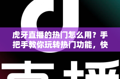 虎牙直播的热门怎么用?手把手教你玩转热门功能,快速提升观看与开播体验 虎牙直播的热门怎么用?手把手教你玩转热门功能,快速提升观看与开播体验