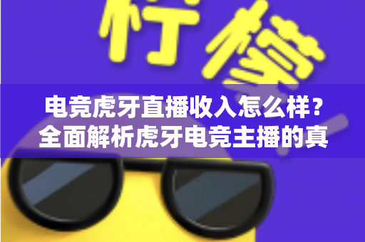 电竞虎牙直播收入怎么样？全面解析虎牙电竞主播的真实收入水平与赚钱潜力