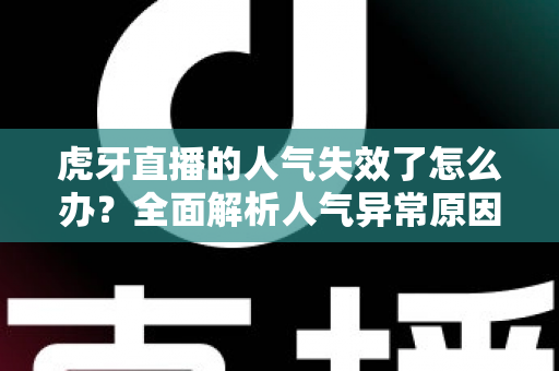 虎牙直播的人气失效了怎么办?全面解析人气异常原因与高效解决方案指南 虎牙直播的人气失效了怎么办?全面解析人气异常原因与高效解决方案指南