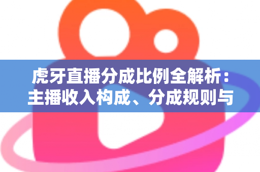 虎牙直播分成比例全解析:主播收入构成、分成规则与提升收益的实用指南 虎牙直播分成比例全解析:主播收入构成、分成规则与提升收益的实用指南