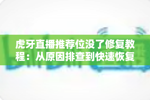 虎牙直播推荐位没了修复教程:从原因排查到快速恢复的完整实战指南 虎牙直播推荐位没了修复教程:从原因排查到快速恢复的完整实战指南