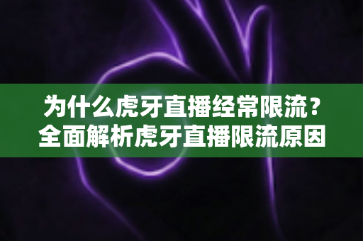 为什么虎牙直播经常限流?全面解析虎牙直播限流原因与高效应对方案 为什么虎牙直播经常限流?全面解析虎牙直播限流原因与高效应对方案