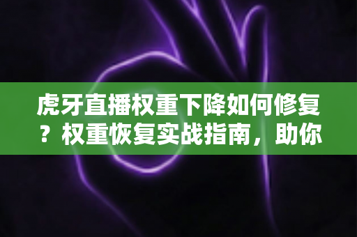 虎牙直播权重下降如何修复?权重恢复实战指南,助你重获直播间高流量推荐 虎牙直播权重下降如何修复?权重恢复实战指南,助你重获直播间高流量推荐