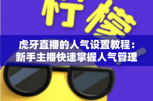 虎牙直播的人气设置教程:新手主播快速掌握人气管理与直播间曝光优化的完整指南 虎牙直播的人气设置教程:新手主播快速掌握人气管理与直播间曝光优化的完整指南