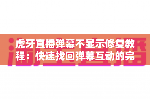 虎牙直播弹幕不显示修复教程:快速找回弹幕互动的完整解决方案 虎牙直播弹幕不显示修复教程:快速找回弹幕互动的完整解决方案