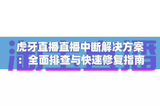 虎牙直播直播中断解决方案:全面排查与快速修复指南,助您畅享稳定不卡顿的直播体验 虎牙直播直播中断解决方案:全面排查与快速修复指南,助您畅享稳定不卡顿的直播体验