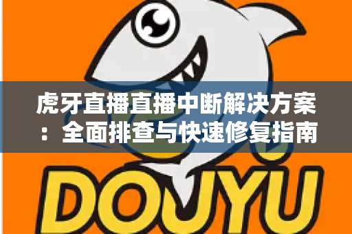 虎牙直播直播中断解决方案:全面排查与快速修复指南,助您畅享稳定不卡顿的直播体验 虎牙直播直播中断解决方案:全面排查与快速修复指南,助您畅享稳定不卡顿的直播体验