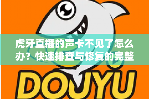 虎牙直播的声卡不见了怎么办？快速排查与修复的完整指南，让你的直播声音 instantly 恢复正常