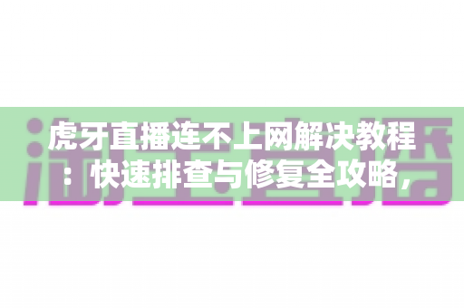 虎牙直播连不上网解决教程:快速排查与修复全攻略,让您畅享流畅直播体验 虎牙直播连不上网解决教程:快速排查与修复全攻略,让您畅享流畅直播体验