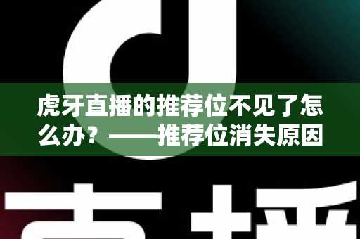 虎牙直播的推荐位不见了怎么办?——推荐位消失原因全解析与快速恢复实用指南 虎牙直播的推荐位不见了怎么办?——推荐位消失原因全解析与快速恢复实用指南