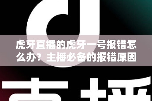 虎牙直播的虎牙一号报错怎么办？主播必备的报错原因分析与高效解决指南