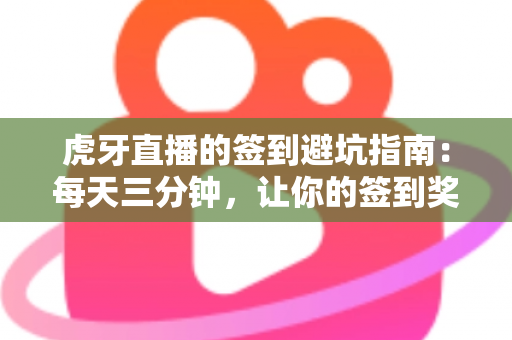 虎牙直播的签到避坑指南:每天三分钟,让你的签到奖励不再悄悄流失 虎牙直播的签到避坑指南:每天三分钟,让你的签到奖励不再悄悄流失