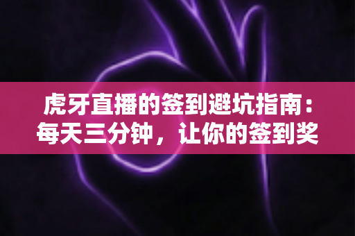 虎牙直播的签到避坑指南:每天三分钟,让你的签到奖励不再悄悄流失 虎牙直播的签到避坑指南:每天三分钟,让你的签到奖励不再悄悄流失