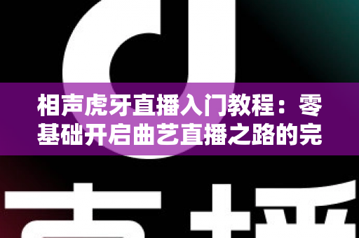 相声虎牙直播入门教程：零基础开启曲艺直播之路的完整攻略