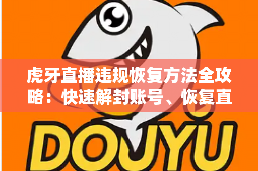 虎牙直播违规恢复方法全攻略:快速解封账号、恢复直播权限的实用指南 虎牙直播违规恢复方法全攻略:快速解封账号、恢复直播权限的实用指南
