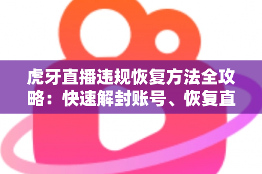 虎牙直播违规恢复方法全攻略:快速解封账号、恢复直播权限的实用指南 虎牙直播违规恢复方法全攻略:快速解封账号、恢复直播权限的实用指南