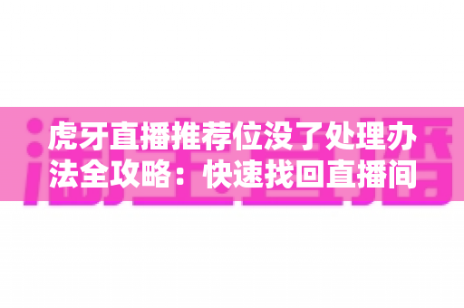 虎牙直播推荐位没了处理办法全攻略:快速找回直播间流量与曝光的实用指南 虎牙直播推荐位没了处理办法全攻略:快速找回直播间流量与曝光的实用指南