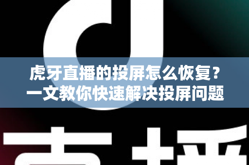 虎牙直播的投屏怎么恢复?一文教你快速解决投屏问题,畅享大屏观赛体验 虎牙直播的投屏怎么恢复?一文教你快速解决投屏问题,畅享大屏观赛体验