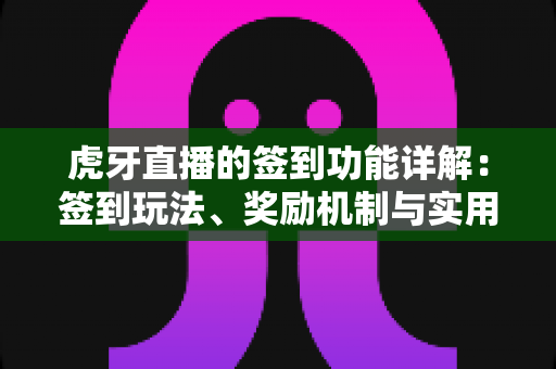 虎牙直播的签到功能详解:签到玩法、奖励机制与实用技巧全解析 虎牙直播的签到功能详解:签到玩法、奖励机制与实用技巧全解析
