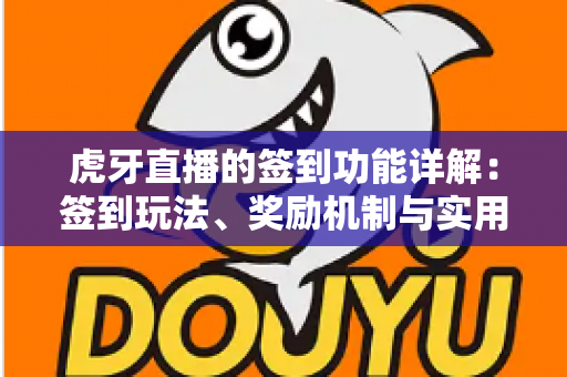 虎牙直播的签到功能详解:签到玩法、奖励机制与实用技巧全解析 虎牙直播的签到功能详解:签到玩法、奖励机制与实用技巧全解析