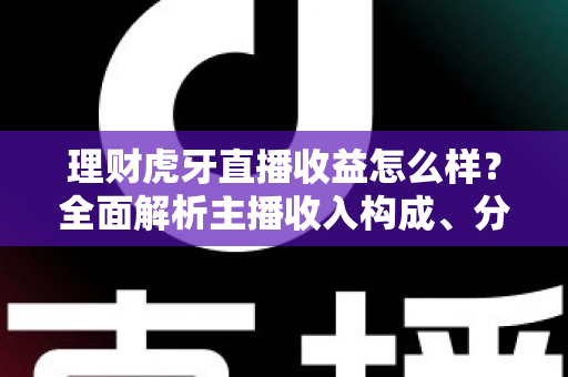 理财虎牙直播收益怎么样？全面解析主播收入构成、分成规则与变现提升技巧