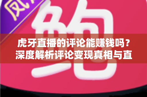 虎牙直播的评论能赚钱吗？深度解析评论变现真相与直播平台赚钱的正确姿势
