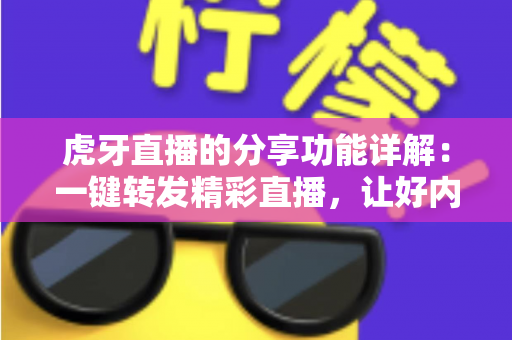 虎牙直播的分享功能详解:一键转发精彩直播,让好内容触达更多人 虎牙直播的分享功能详解:一键转发精彩直播,让好内容触达更多人