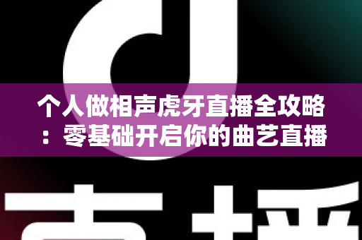 个人做相声虎牙直播全攻略:零基础开启你的曲艺直播致富之路 个人做相声虎牙直播全攻略:零基础开启你的曲艺直播致富之路