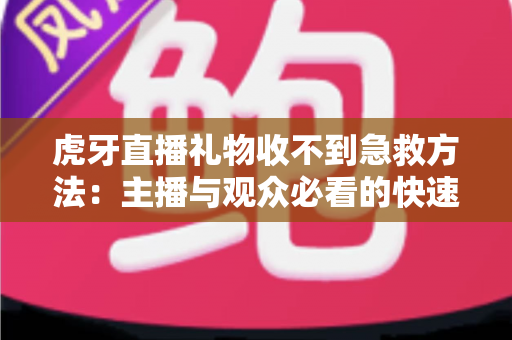 虎牙直播礼物收不到急救方法：主播与观众必看的快速排查与解决全攻略