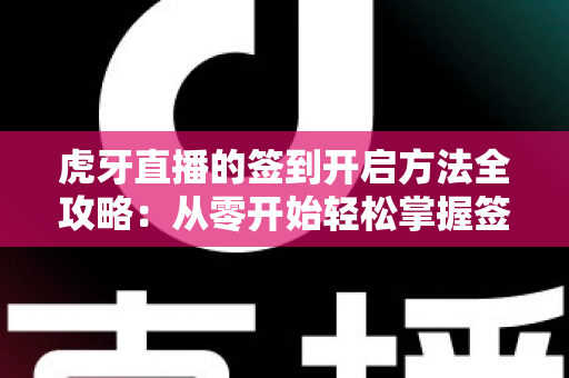 虎牙直播的签到开启方法全攻略:从零开始轻松掌握签到技巧,天天领福利不掉队 虎牙直播的签到开启方法全攻略:从零开始轻松掌握签到技巧,天天领福利不掉队