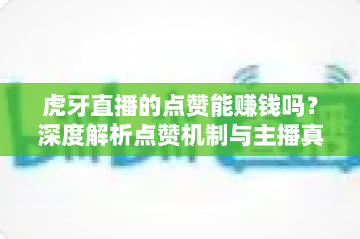 虎牙直播的点赞能赚钱吗?深度解析点赞机制与主播真实收益来源的秘密 虎牙直播的点赞能赚钱吗?深度解析点赞机制与主播真实收益来源的秘密