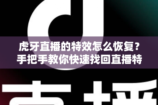 虎牙直播的特效怎么恢复?手把手教你快速找回直播特效的完整攻略 虎牙直播的特效怎么恢复?手把手教你快速找回直播特效的完整攻略