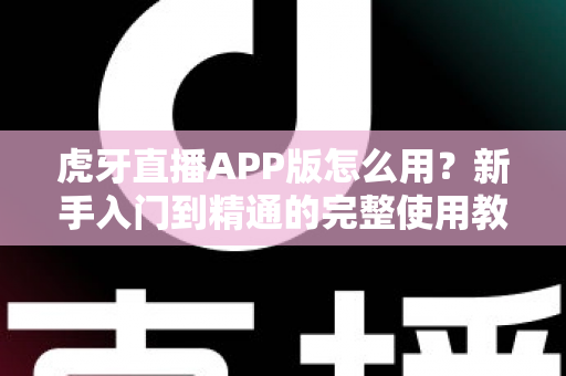 虎牙直播APP版怎么用?新手入门到精通的完整使用教程 虎牙直播APP版怎么用?新手入门到精通的完整使用教程