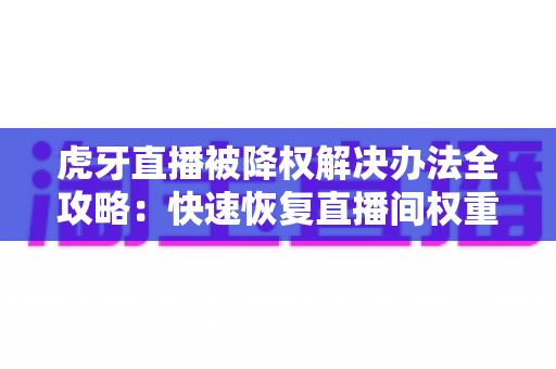 虎牙直播被降权解决办法全攻略:快速恢复直播间权重与流量的实战指南 虎牙直播被降权解决办法全攻略:快速恢复直播间权重与流量的实战指南