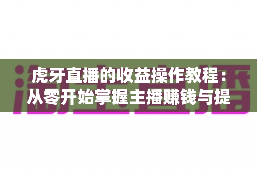 虎牙直播的收益操作教程：从零开始掌握主播赚钱与提现全流程