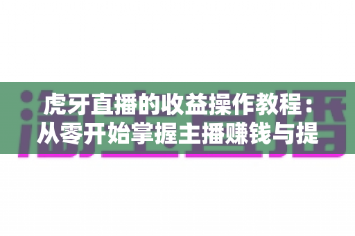 虎牙直播的收益操作教程：从零开始掌握主播赚钱与提现全流程