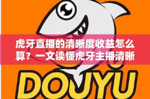 虎牙直播的清晰度收益怎么算?一文读懂虎牙主播清晰度收益的计算规则与提升技巧 虎牙直播的清晰度收益怎么算?一文读懂虎牙主播清晰度收益的计算规则与提升技巧