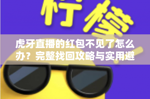 虎牙直播的红包不见了怎么办?完整找回攻略与实用避坑指南 虎牙直播的红包不见了怎么办?完整找回攻略与实用避坑指南
