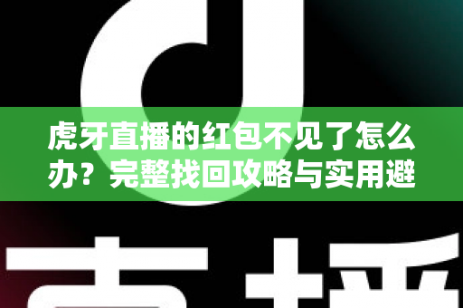 虎牙直播的红包不见了怎么办?完整找回攻略与实用避坑指南 虎牙直播的红包不见了怎么办?完整找回攻略与实用避坑指南