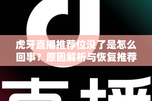 虎牙直播推荐位没了是怎么回事？原因解析与恢复推荐位的实用指南
