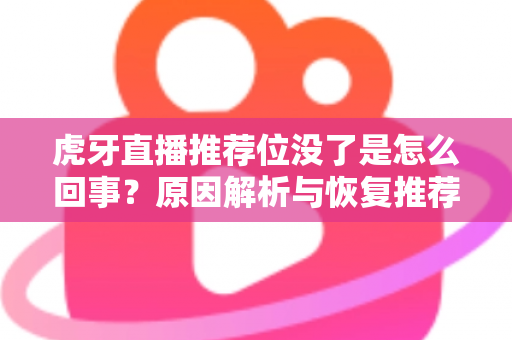 虎牙直播推荐位没了是怎么回事？原因解析与恢复推荐位的实用指南